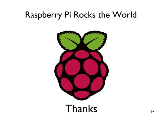 39
Raspberry Pi Rocks the World
Thanks
