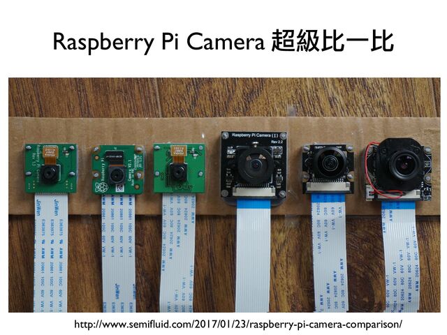 Raspberry Pi Camera 超級比一比
http://www.semifluid.com/2017/01/23/raspberry-pi-camera-comparison/
