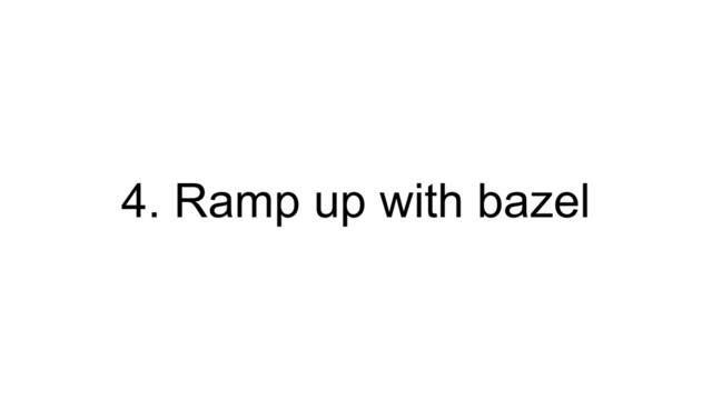 4. Ramp up with bazel
