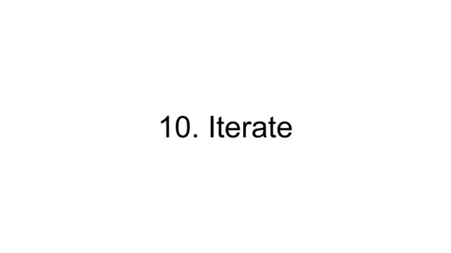 10. Iterate
