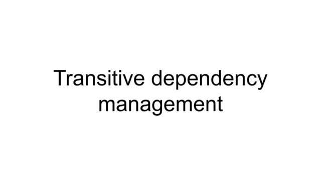 Transitive dependency
management
