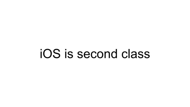iOS is second class
