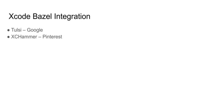Xcode Bazel Integration
● Tulsi – Google
● XCHammer – Pinterest
