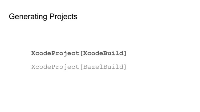 Generating Projects
XcodeProject[XcodeBuild]
XcodeProject[BazelBuild]
