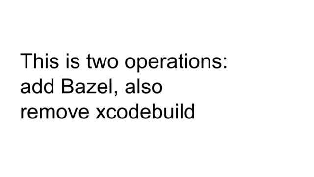 This is two operations:
add Bazel, also
remove xcodebuild
