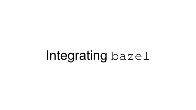 Integrating bazel
