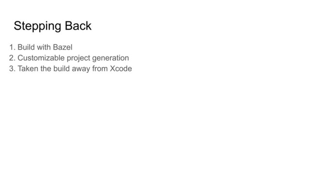 Stepping Back
1. Build with Bazel
2. Customizable project generation
3. Taken the build away from Xcode
