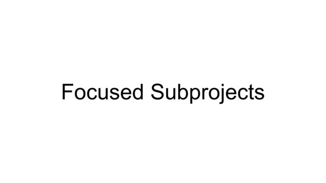Focused Subprojects
