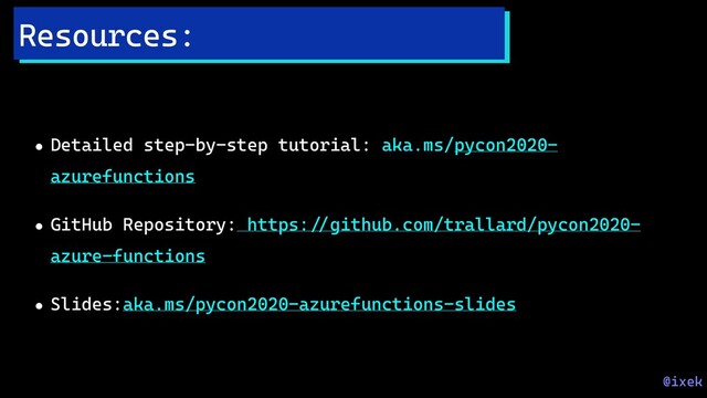 • Detailed step-by-step tutorial: aka.ms/pycon2020-
azurefunctions
• GitHub Repository: https:!//github.com/trallard/pycon2020-
azure-functions
• Slides:aka.ms/pycon2020-azurefunctions-slides
Resources:
@ixek
