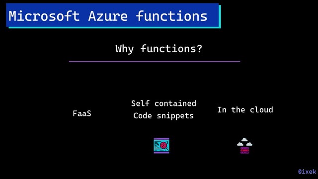 Microsoft Azure functions
Why functions?
FaaS
Self contained
Code snippets
In the cloud
@ixek
