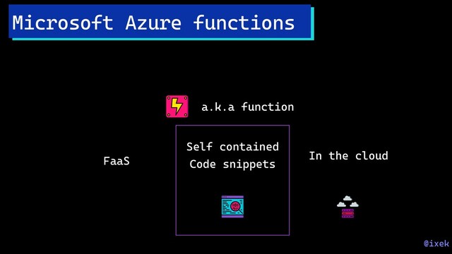 Microsoft Azure functions
FaaS
Self contained
Code snippets
In the cloud
a.k.a function
@ixek
