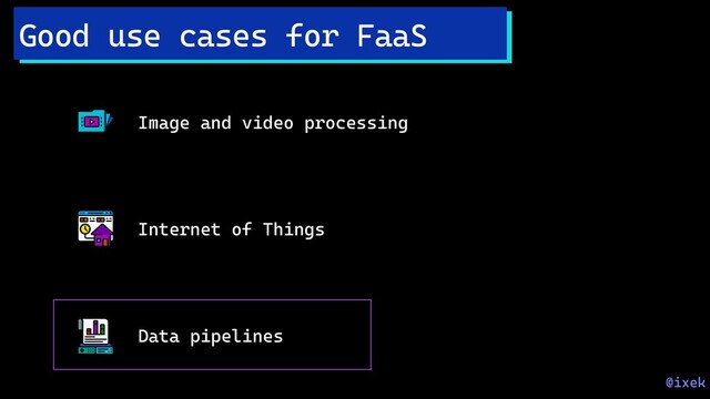 Image and video processing
Internet of Things
Data pipelines
Good use cases for FaaS
@ixek
