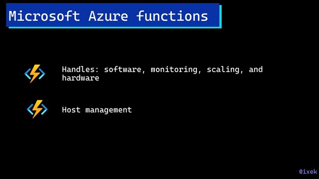 Handles: software, monitoring, scaling, and
hardware
Host management
Microsoft Azure functions
@ixek
