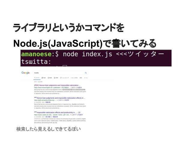 ライブラリというかコマンドを
Node.js(JavaScript)で書いてみる
検索したら見えるしできてるぽい
