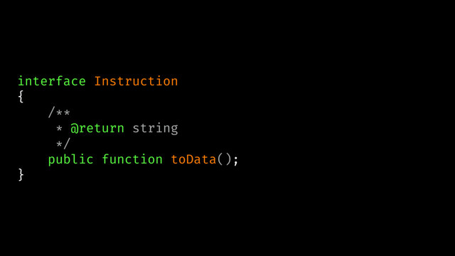 interface Instruction
{
/**
* @return string
*/
public function toData();
}
