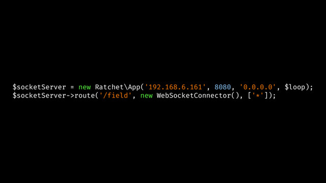 $socketServer = new Ratchet\App('192.168.6.161', 8080, '0.0.0.0', $loop);
$socketServer->route('/field', new WebSocketConnector(), ['*']);
