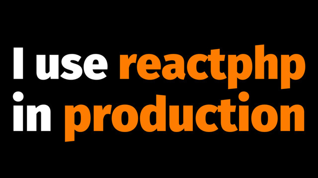 I use reactphp
in production

