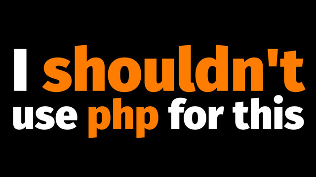 I shouldn't
use php for this
