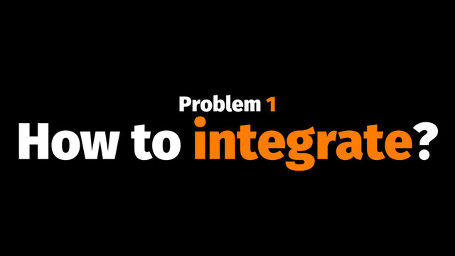 Problem 1
How to integrate?
