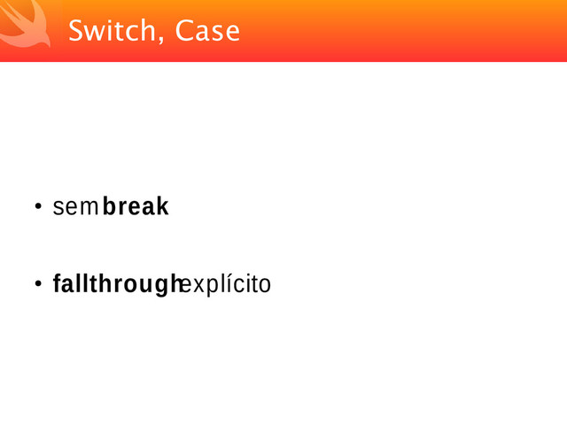 Switch, Case
●
sem break
●
fallthrough explícito
