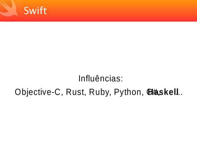 Swift
Influências:
Objective-C, Rust, Ruby, Python, C#,
Haskell
...
