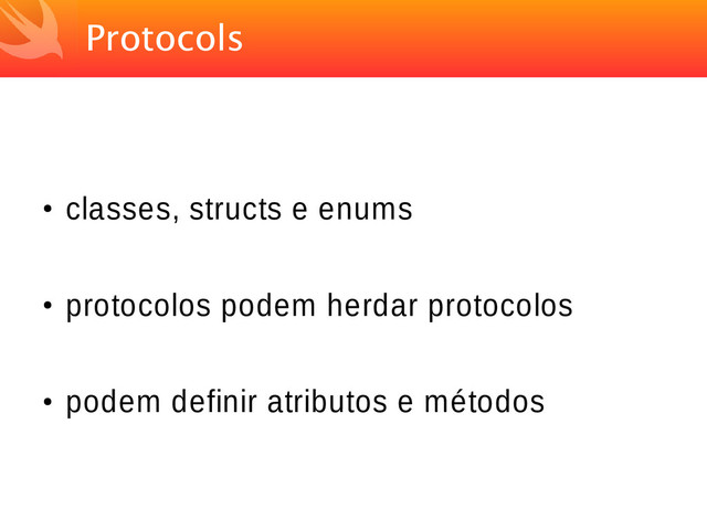 Protocols
●
classes, structs e enums
●
protocolos podem herdar protocolos
●
podem definir atributos e métodos
