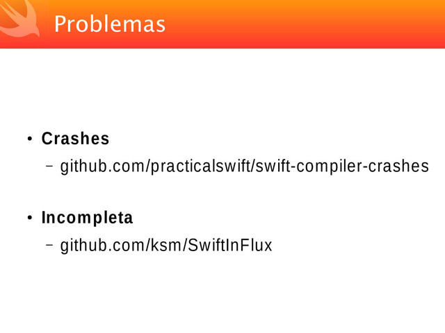 Problemas
●
Crashes
– github.com/practicalswift/swift-compiler-crashes
●
Incompleta
– github.com/ksm/SwiftInFlux

