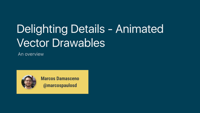 Delighting Details - Animated
Vector Drawables
An overview
Marcos Damasceno
@marcospaulosd
