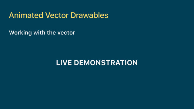 Animated Vector Drawables
Working with the vector
LIVE DEMONSTRATION
