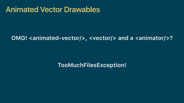 Animated Vector Drawables
OMG! ,  and a ? 
TooMuchFilesException!
