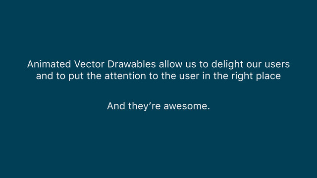 Animated Vector Drawables allow us to delight our users  
and to put the attention to the user in the right place
And they’re awesome.
