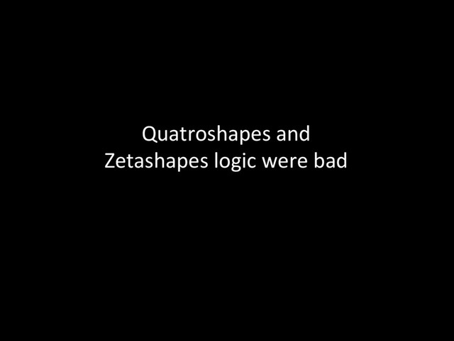 Quatroshapes	  and	  	  
Zetashapes	  logic	  were	  bad	  
