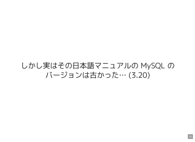しかし実はその日本語マニュアルの MySQL の
バージョンは古かった… (3.20)
15
