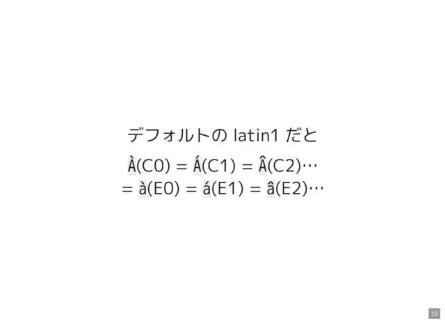 デフォルトの latin1 だと
À(C0) = Á(C1) = Â(C2)…
= à(E0) = á(E1) = â(E2)…
19
