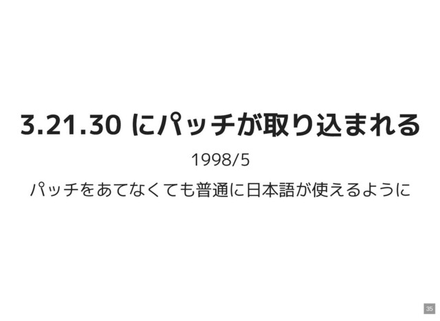 3.21.30 にパッチが取り込まれる
3.21.30 にパッチが取り込まれる
1998/5
パッチをあてなくても普通に日本語が使えるように
35
