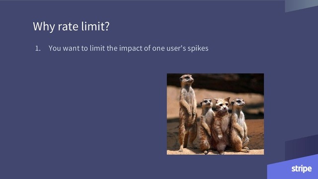 1. You want to limit the impact of one user's spikes
Why rate limit?
