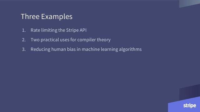 Three Examples
1. Rate limiting the Stripe API
2. Two practical uses for compiler theory
3. Reducing human bias in machine learning algorithms
