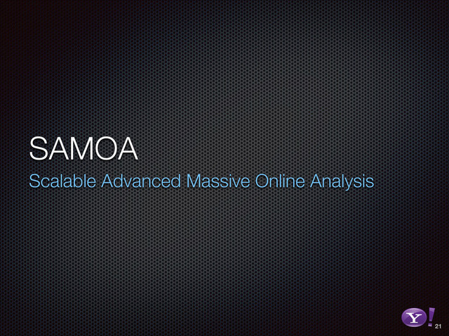 SAMOA
Scalable Advanced Massive Online Analysis
21
RGB color version - for online/web use
3D Y-Bang Logo
