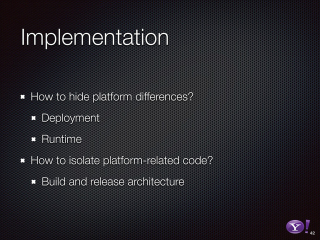 Implementation
How to hide platform differences?
Deployment
Runtime
How to isolate platform-related code?
Build and release architecture
42
RGB color version - for online/web use
3D Y-Bang Logo
