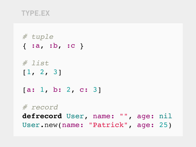 # tuple
{ :a, :b, :c }
# list
[1, 2, 3]
[a: 1, b: 2, c: 3]
# record
defrecord User, name: "", age: nil
User.new(name: "Patrick", age: 25)
TYPE.EX

