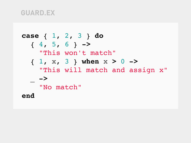 case { 1, 2, 3 } do
{ 4, 5, 6 } ->
"This won't match"
{ 1, x, 3 } when x > 0 ->
"This will match and assign x"
_ ->
"No match"
end
GUARD.EX
