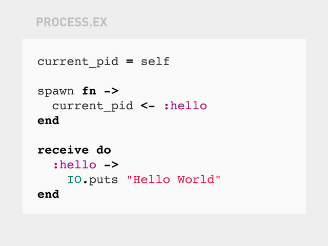 current_pid = self
spawn fn ->
current_pid <- :hello
end
receive do
:hello ->
IO.puts "Hello World"
end
PROCESS.EX
