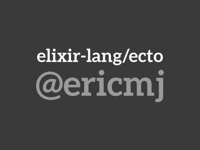 elixir-lang/ecto
@ericmj
