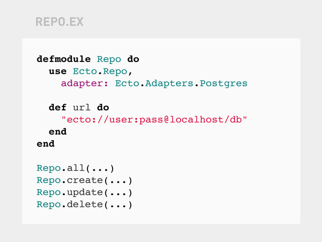 defmodule Repo do
use Ecto.Repo,
adapter: Ecto.Adapters.Postgres
def url do
"ecto://user:pass@localhost/db"
end
end
Repo.all(...)
Repo.create(...)
Repo.update(...)
Repo.delete(...)
REPO.EX
