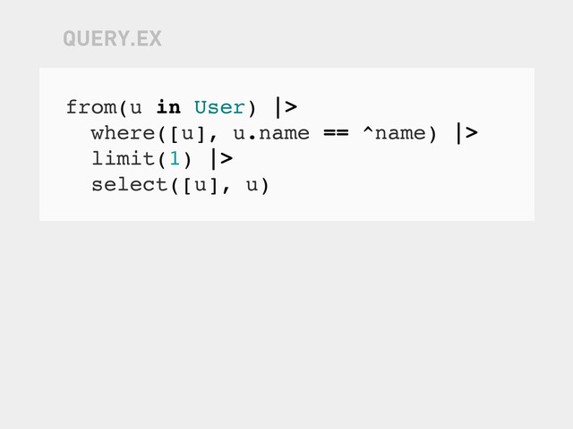 from(u in User) |>
where([u], u.name == ^name) |>
limit(1) |>
select([u], u)
QUERY.EX
