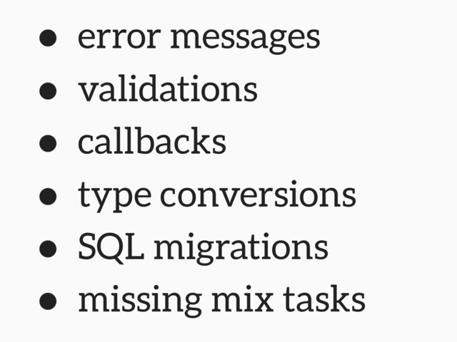 • error messages
• validations
• callbacks
• type conversions
• SQL migrations
• missing mix tasks
