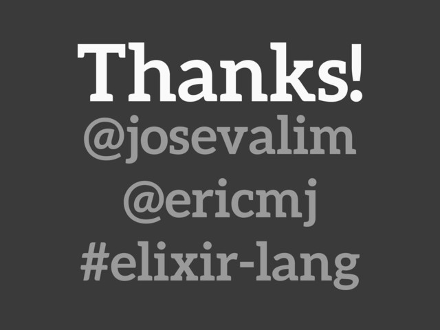 Thanks!
@josevalim
@ericmj
#elixir-lang
