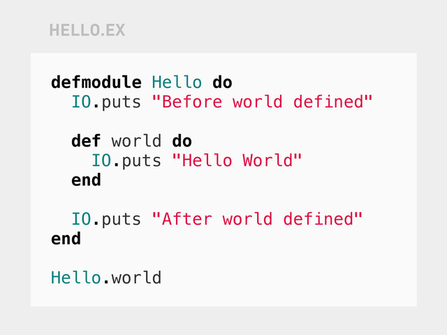 defmodule Hello do
IO.puts "Before world defined"
def world do
IO.puts "Hello World"
end
IO.puts "After world defined"
end
Hello.world
HELLO.EX
