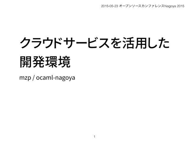 クラウドサービスを活用した
開発環境
mzp / ocaml-nagoya
1
2015-05-23 ΦʔϓϯιʔεΧϯϑΝϨϯεNagoya 2015
