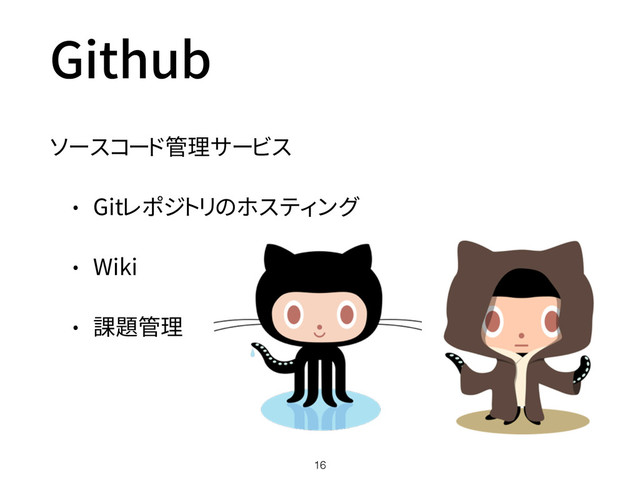 Github
ソースコード管理サービス
• Gitレポジトリのホスティング
• Wiki
• 課題管理
16
